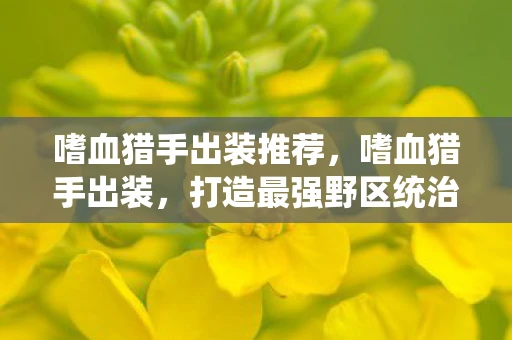 嗜血猎手出装推荐，嗜血猎手出装，打造最强野区统治力