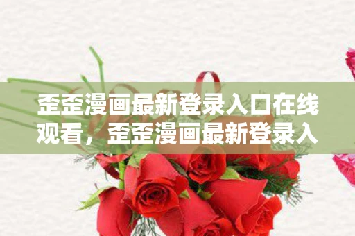 歪歪漫画最新登录入口在线观看，歪歪漫画最新登录入口，解锁你的漫画世界之旅