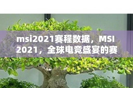 msi2021赛程数据，MSI 2021，全球电竞盛宴的赛程解析