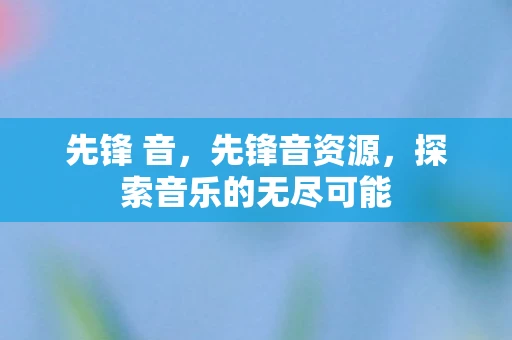 先锋 音，先锋音资源，探索音乐的无尽可能