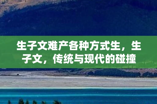 生子文难产各种方式生，生子文，传统与现代的碰撞