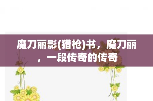 魔刀丽影(猎枪)书，魔刀丽，一段传奇的传奇