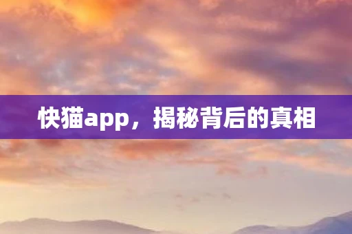 快猫app，揭秘背后的真相