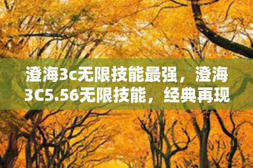 澄海3c无限技能最强，澄海3C5.56无限技能，经典再现，策略与操作的巅峰对决