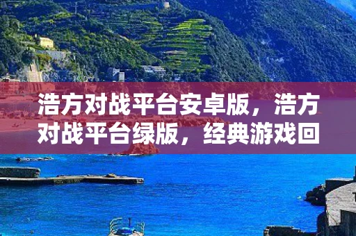 浩方对战平台安卓版，浩方对战平台绿版，经典游戏回忆的延续