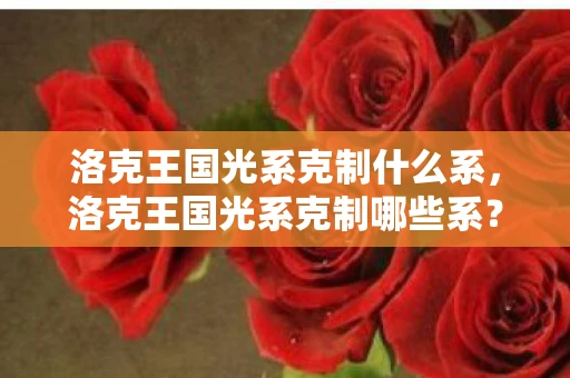 洛克王国光系克制什么系，洛克王国光系克制哪些系？揭秘光系宠物的强大克制能力