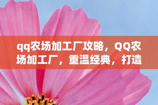 qq农场加工厂攻略，QQ农场加工厂，重温经典，打造个性化农场体验