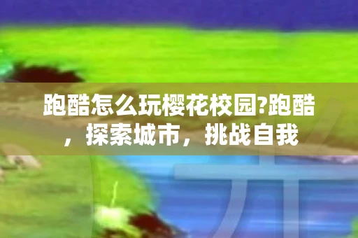 跑酷怎么玩樱花校园?跑酷，探索城市，挑战自我