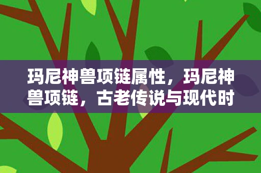 玛尼神兽项链属性，玛尼神兽项链，古老传说与现代时尚的碰撞