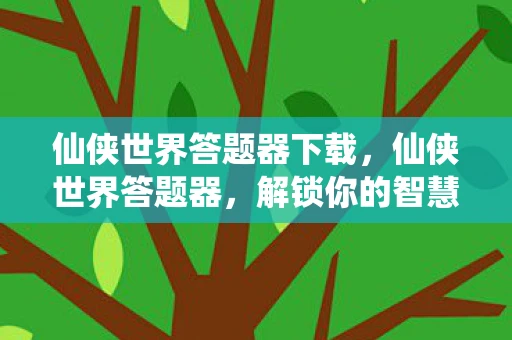 仙侠世界答题器下载，仙侠世界答题器，解锁你的智慧与冒险之旅