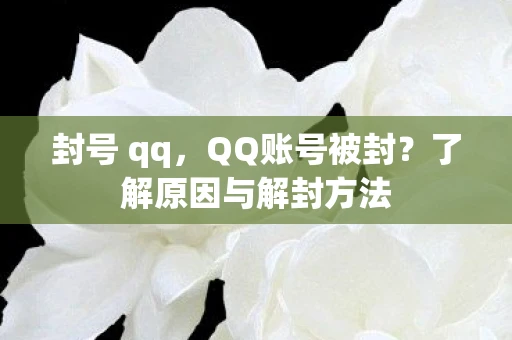 封号 qq，QQ账号被封？了解原因与解封方法