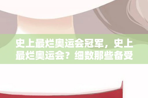 史上最烂奥运会冠军，史上最烂奥运会？细数那些备受争议的奥运盛事
