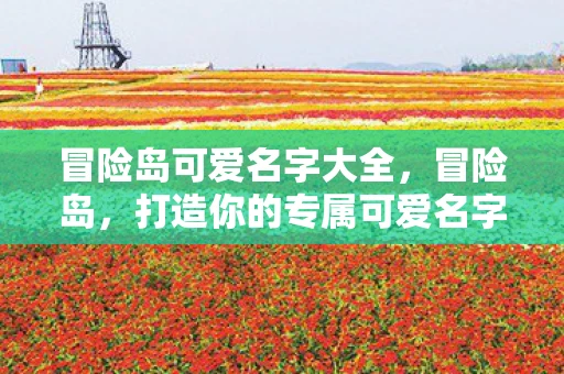 冒险岛可爱名字大全，冒险岛，打造你的专属可爱名字