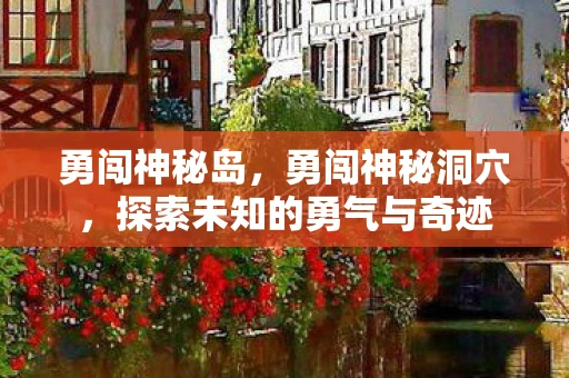 勇闯神秘岛，勇闯神秘洞穴，探索未知的勇气与奇迹