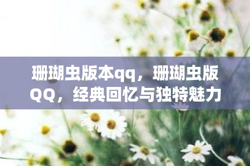 珊瑚虫版本qq，珊瑚虫版QQ，经典回忆与独特魅力