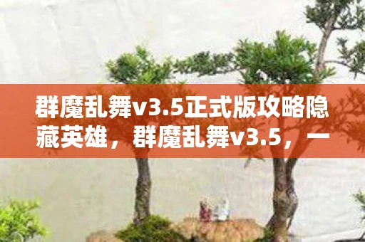 群魔乱舞v3.5正式版攻略隐藏英雄，群魔乱舞v3.5，一场虚拟世界的狂欢盛宴