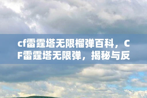 cf雷霆塔无限榴弹百科，CF雷霆塔无限弹，揭秘与反思