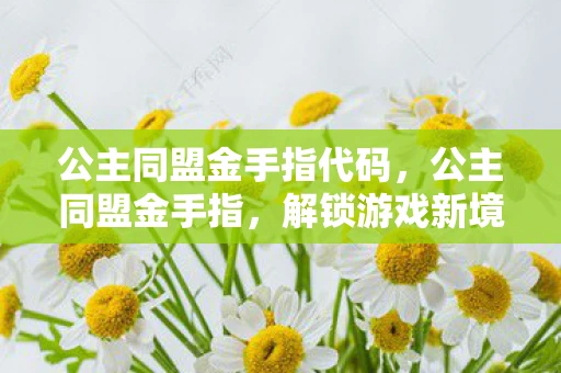 公主同盟金手指代码，公主同盟金手指，解锁游戏新境界的秘籍