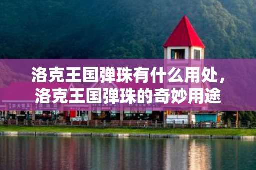 洛克王国弹珠有什么用处，洛克王国弹珠的奇妙用途
