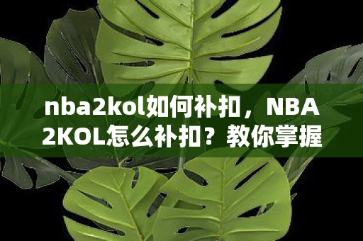 nba2kol如何补扣，NBA2KOL怎么补扣？教你掌握这个技巧！