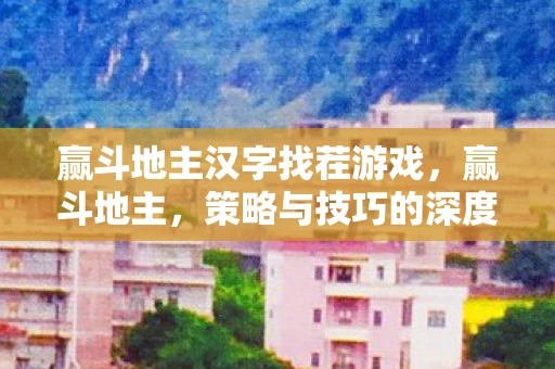 赢斗地主汉字找茬游戏，赢斗地主，策略与技巧的深度解析