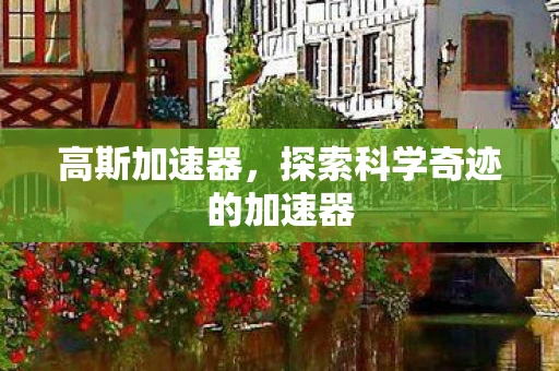 高斯加速器，探索科学奇迹的加速器