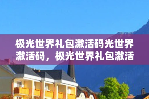 极光世界礼包激活码光世界激活码，极光世界礼包激活码，解锁神秘世界的钥匙