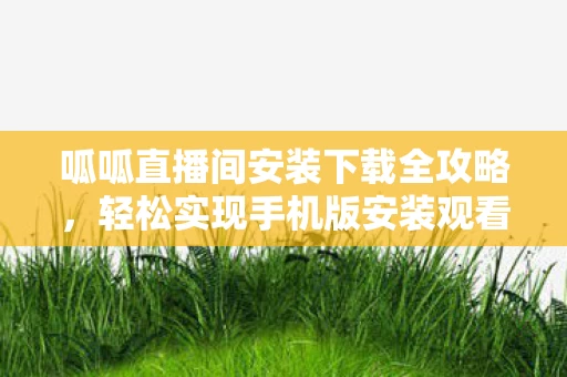 轻松实现手机版安装观看直播图片