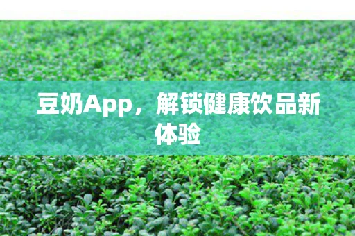 豆奶App，解锁健康饮品新体验