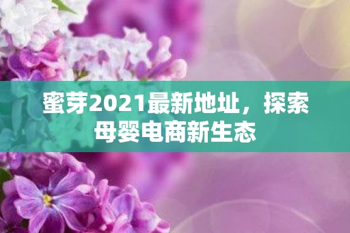 蜜芽2021最新地址，探索母婴电商新生态
