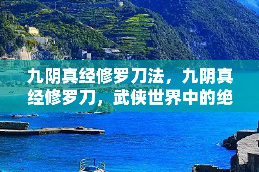 九阴真经修罗刀法，九阴真经修罗刀，武侠世界中的绝世刀法
