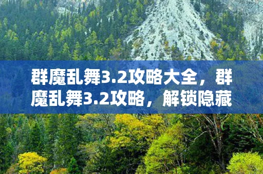 群魔乱舞3.2攻略大全，群魔乱舞3.2攻略，解锁隐藏关卡，挑战极限战力