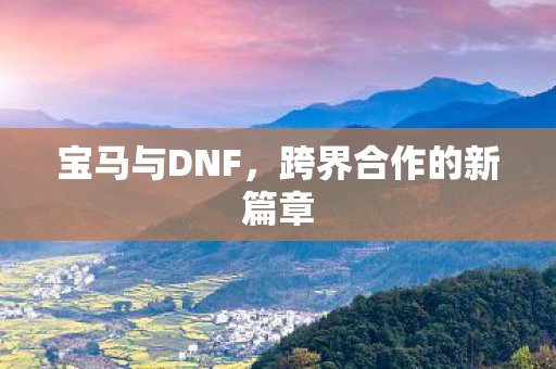 宝马与DNF，跨界合作的新篇章