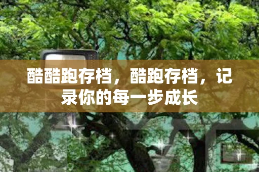 酷酷跑存档，酷跑存档，记录你的每一步成长