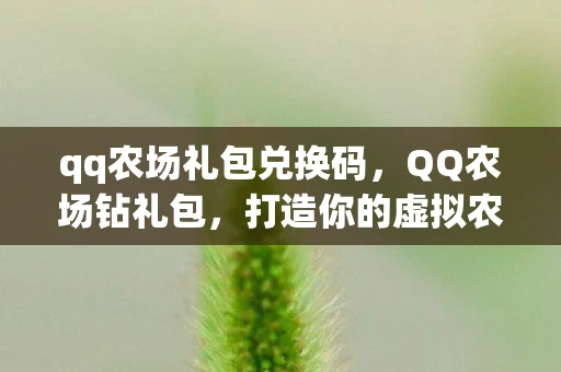 qq农场礼包兑换码，QQ农场钻礼包，打造你的虚拟农场王国