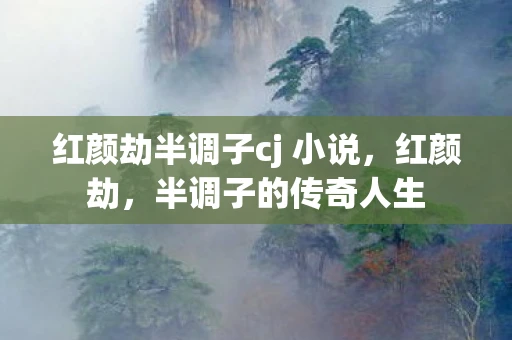 红颜劫半调子cj 小说，红颜劫，半调子的传奇人生