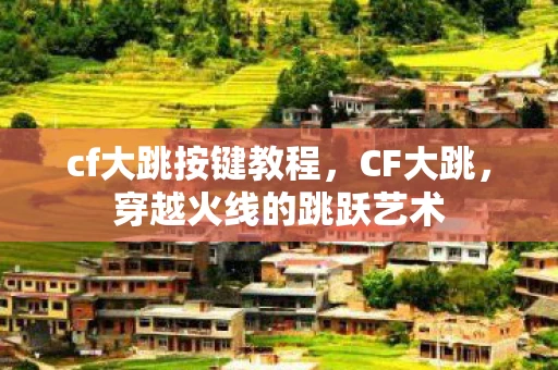 cf大跳按键教程，CF大跳，穿越火线的跳跃艺术