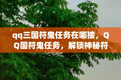 qq三国符鬼任务在哪接，QQ国符鬼任务，解锁神秘符号背后的秘密