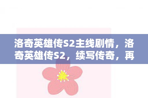 洛奇英雄传S2主线剧情，洛奇英雄传S2，续写传奇，再燃战火