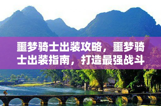 噩梦骑士出装攻略，噩梦骑士出装指南，打造最强战斗力的装备搭配