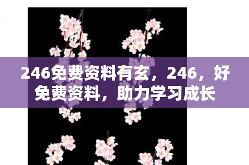 246免费资料有玄，246，好免费资料，助力学习成长