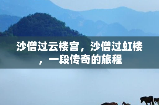 沙僧过云楼宫，沙僧过虹楼，一段传奇的旅程