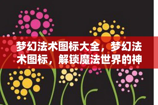 梦幻法术图标大全，梦幻法术图标，解锁魔法世界的神秘钥匙