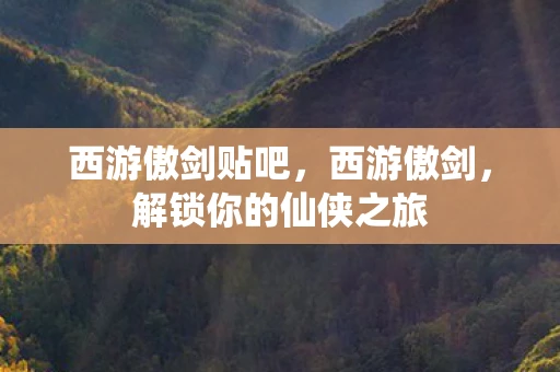 西游傲剑贴吧，西游傲剑，解锁你的仙侠之旅