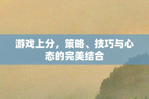 游戏上分，策略、技巧与心态的完美结合