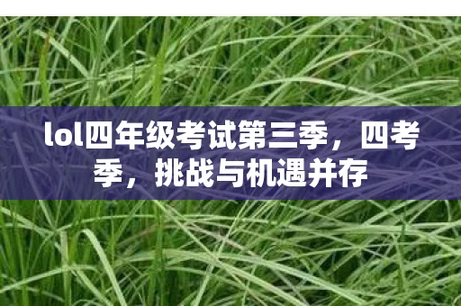 lol四年级考试第三季，四考季，挑战与机遇并存