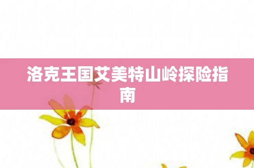 洛克王国艾美特山岭探险指南图片