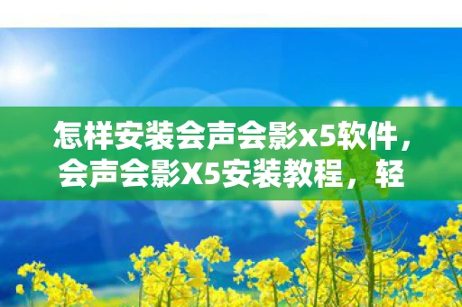 怎样安装会声会影x5软件，会声会影X5安装教程，轻松上手，打造你的视频创作之旅