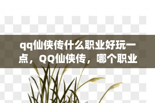 qq仙侠传什么职业好玩一点，QQ仙侠传，哪个职业最适合你？