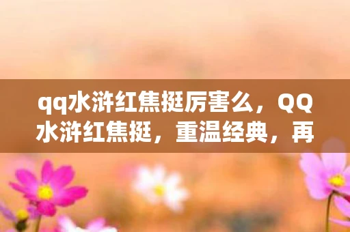 qq水浒红焦挺厉害么，QQ水浒红焦挺，重温经典，再续传奇
